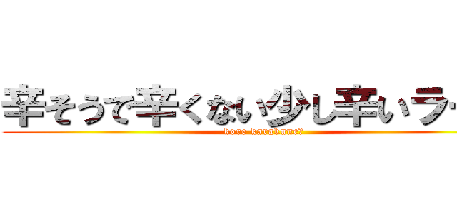 辛そうで辛くない少し辛いラー油 (kore karakune?)