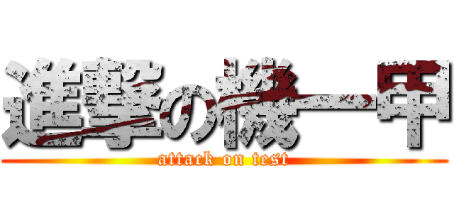 進撃の機一甲 (attack on test)