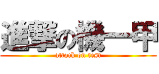 進撃の機一甲 (attack on test)