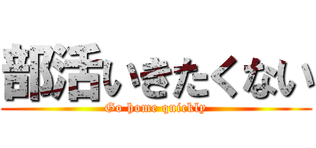 部活いきたくない (Go home quickly)