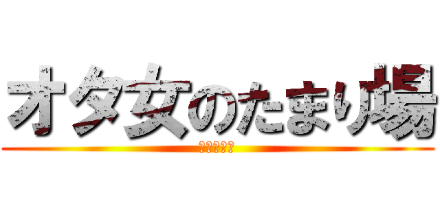 オタ女のたまり場 (わっしょい)