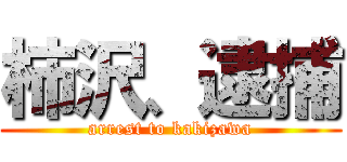 柿沢、逮捕 (arrest to kakizawa)