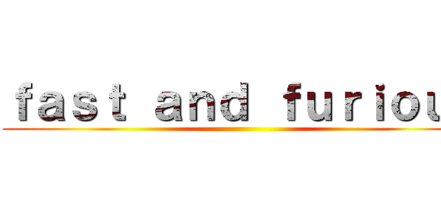 ｆａｓｔ ａｎｄ ｆｕｒｉｏｕｓ ()