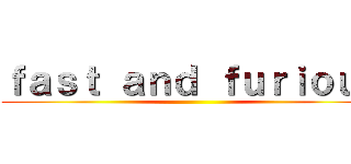 ｆａｓｔ ａｎｄ ｆｕｒｉｏｕｓ ()