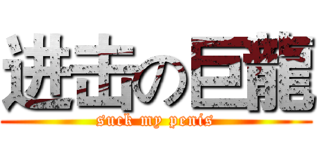 进击の巨龍 (suck my penis)