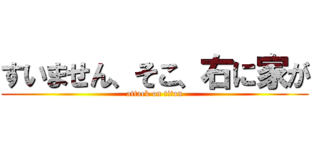 すいません、そこ、右に家が (attack on titan)