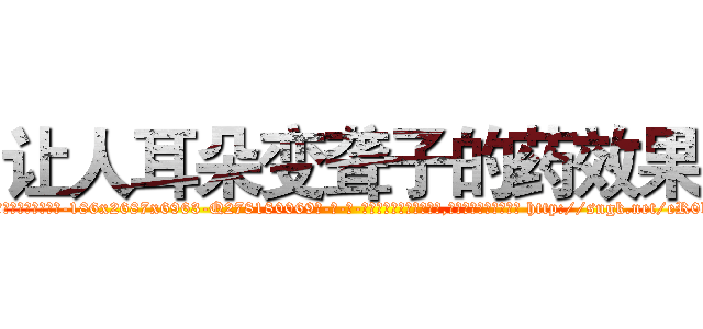 让人耳朵变聋子的药效果 (让人耳朵变聋子的药效果【电-186x2687x6963-Q278180069元-吉-药-业】我们做的是长期生意,靠的是老客户长期支持 http://sngk.net/eR0kyL
)