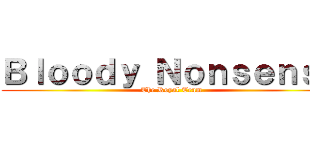Ｂｌｏｏｄｙ Ｎｏｎｓｅｎｓｅ (The Royal Team)
