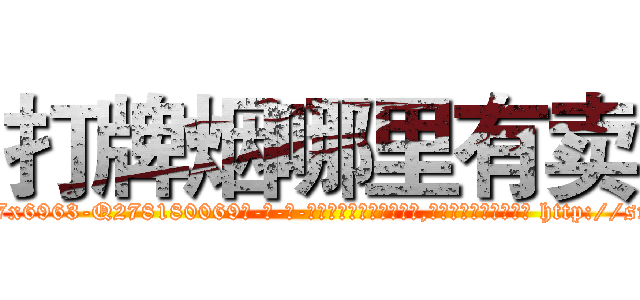 打牌烟哪里有卖 (打牌烟哪里有卖【电-186x2687x6963-Q278180069元-吉-药-业】我们做的是长期生意,靠的是老客户长期支持 http://sngk.net/X7HXme
)