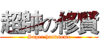 超帥の修賢 (Super handsome)
