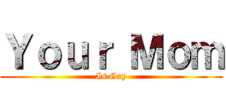 Ｙｏｕｒ Ｍｏｍ (Is Gay)