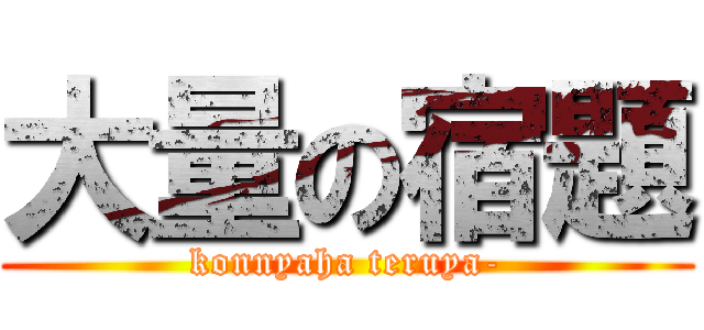 大量の宿題 (konnyaha teruya-)