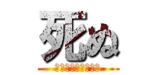 死ぬ (笑い方キモすぎだろ)