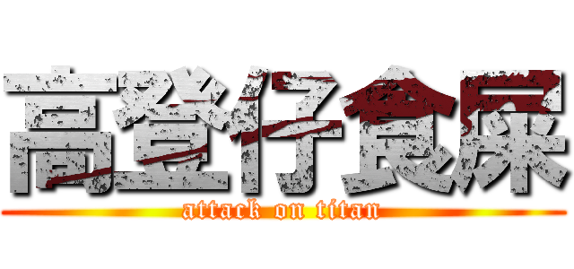 高登仔食屎 (attack on titan)