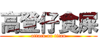 高登仔食屎 (attack on titan)