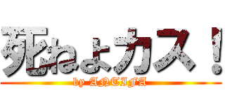 死ねよカス！ (by ANTIFA)