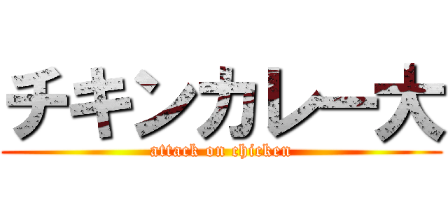 チキンカレー大 (attack on chicken)