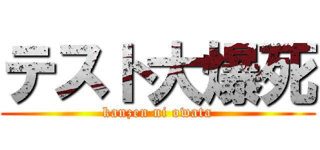 テスト大爆死 (kanzen ni owata)