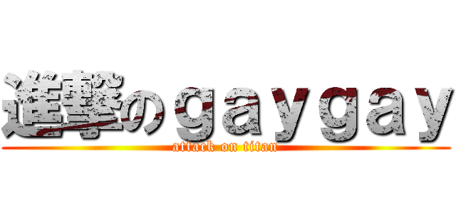 進撃のｇａｙｇａｙ (attack on titan)