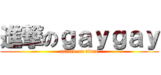 進撃のｇａｙｇａｙ (attack on titan)