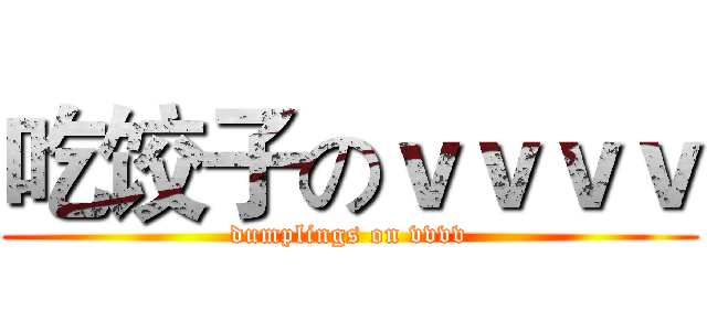 吃饺子のｖｖｖｖ (dumplings on vvvv)