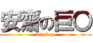 安齋の巨〇 (big boy)