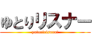 ゆとりリスナー (yutoririsuna‐)