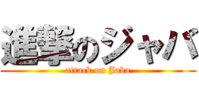 進撃のジャバ (attack on Jaba)