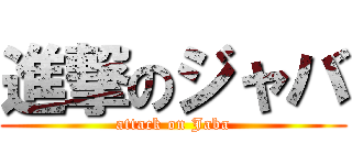 進撃のジャバ (attack on Jaba)