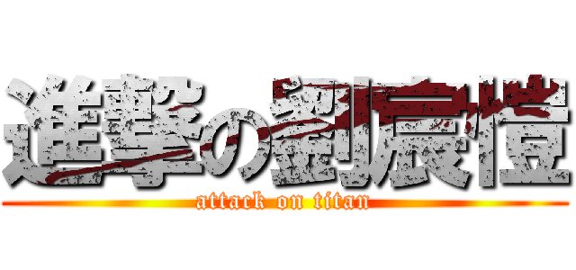 進撃の劉宸愷 (attack on titan)