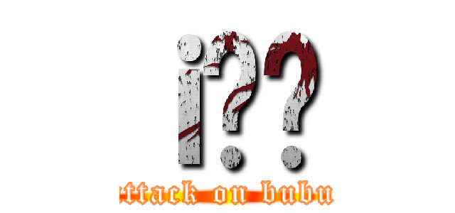 ｉ̂Ԃ (attack on bubu)