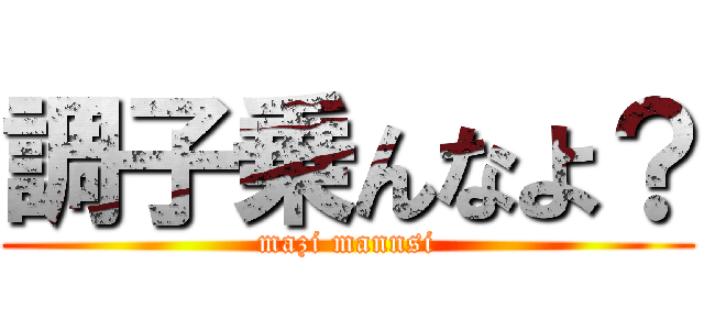 調子乗んなよ？ (mazi mannsi)