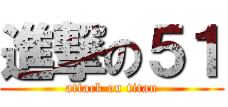 進撃の５１ (attack on titan)