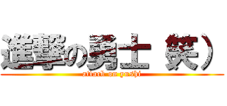 進撃の勇士（笑） (attack on yushi)