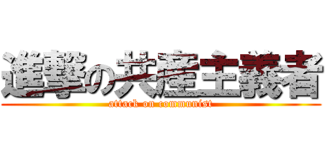 進撃の共産主義者 (attack on communist)