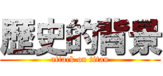 歴史的背景 (attack on titan)