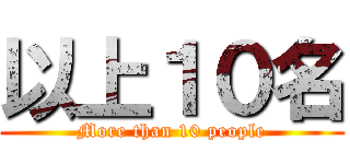 以上１０名 (More than 10 people)