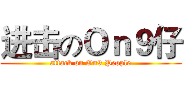 进击のＯｎ９仔 (attack on On9 People)