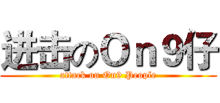 进击のＯｎ９仔 (attack on On9 People)