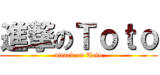 進撃のＴｏｔｏ (attack on Toto)