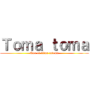 Ｔｏｍａ ｔｏｍａ (Que el titan asoma)