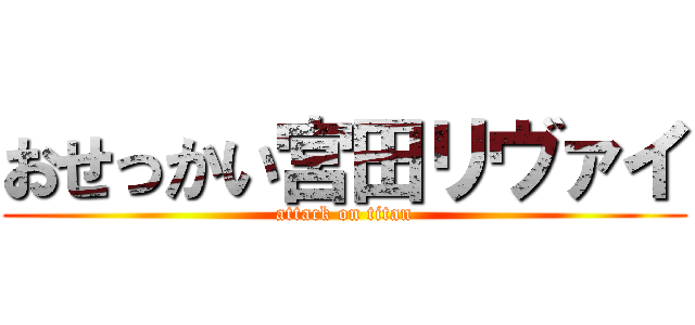 おせっかい宮田リヴァイ (attack on titan)