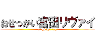 おせっかい宮田リヴァイ (attack on titan)