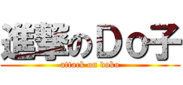 進撃のＤｏ子 (attack on doko)