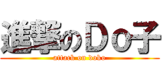 進撃のＤｏ子 (attack on doko)