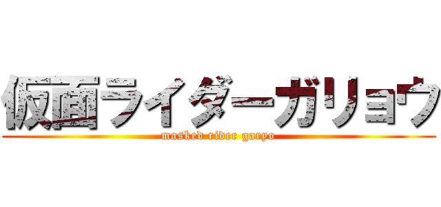 仮面ライダーガリョウ (masked rider garyo)