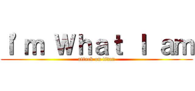 Ｉ\'ｍ Ｗｈａｔ Ｉ ａｍ (attack on titan)