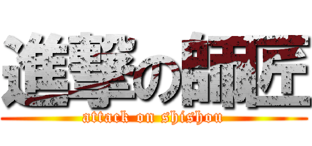 進撃の師匠 (attack on shishou)