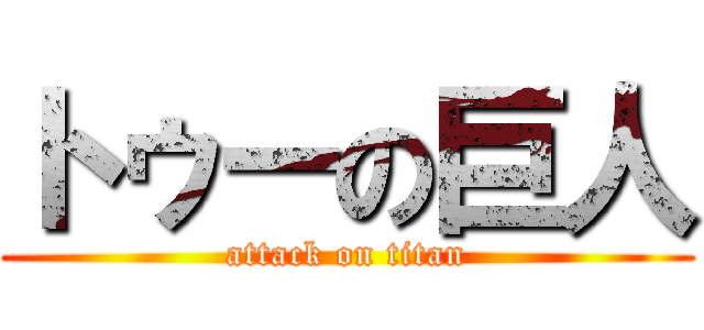 トゥーの巨人 (attack on titan)
