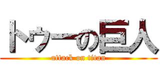 トゥーの巨人 (attack on titan)